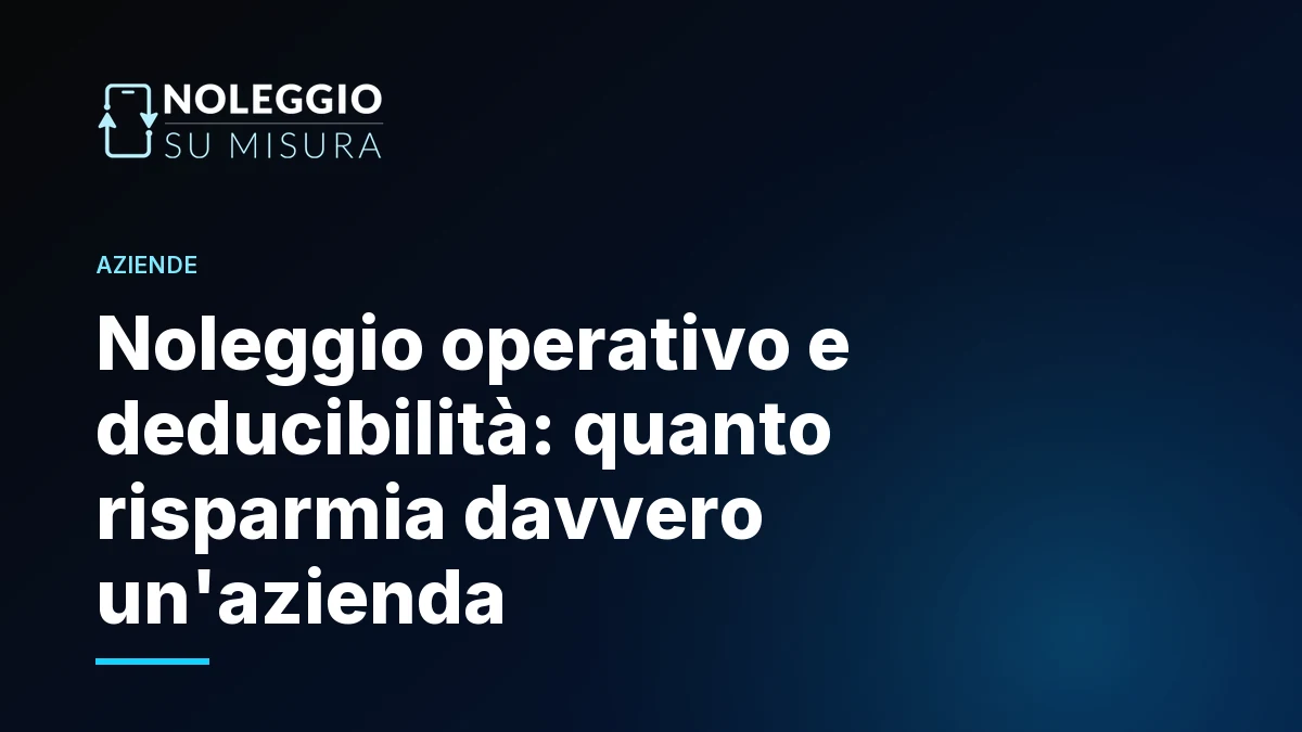 Noleggio operativo e deducibilità: quanto risparmia davvero un'azienda
